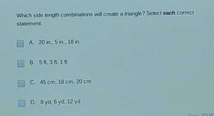 Which side length combinations will create a triangle? Select each correct statement.

A. 20 in.,