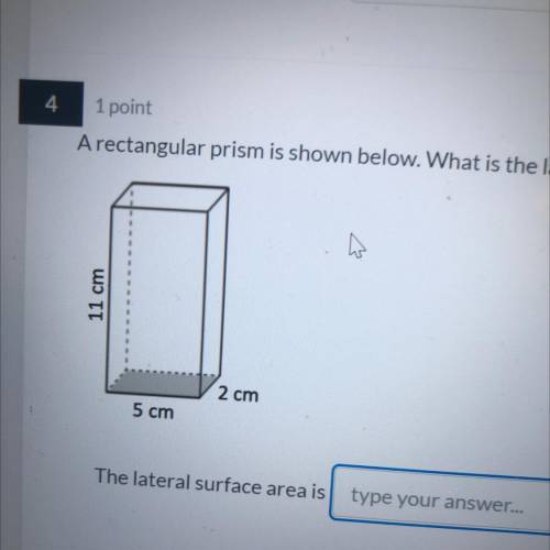 4

1 point
A rectangular prism is shown below. What is the lateral surface area?
11 cm
2 cm
5 cm
T
