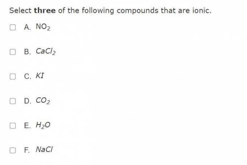 Help asap select three of the following compounds that are ionic