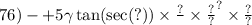 76) -  + 5 \gamma  \tan( \sec(?) )  \times \frac{?}{ \\ }  \times \frac{?}{?} }^{?}  \times \frac{?}{?}