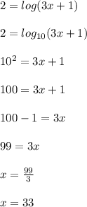 2 = log(3x + 1) \\  \\2 = log_{10}(3x + 1) \\  \\    {10}^{2}  = 3x + 1 \\  \\ 100 = 3x + 1 \\  \\ 100 - 1 = 3x \\  \\ 99 = 3x \\  \\ x =  \frac{99}{3}  \\  \\ x = 33