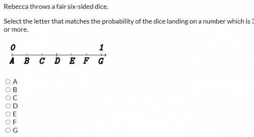 Rebecca throws a fair six-sided dice.

Select the letter that matches the probability of the dice
