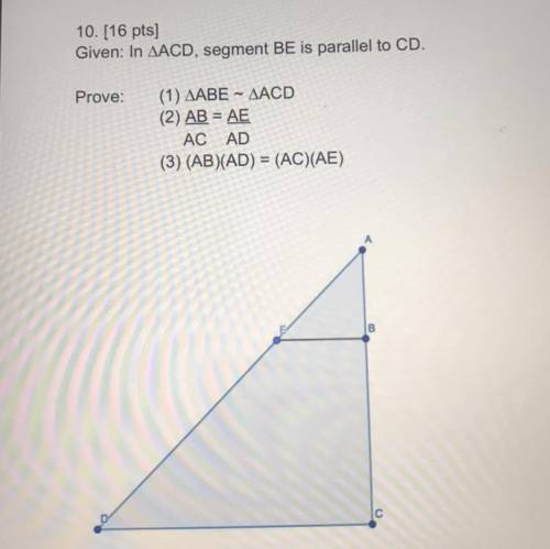 In ACD, segment BE is parallel to CD.

Prove:
(1) ABE ~ ACD
(2) AB = AE
AC AD
(3) (AB)(AD) = (AC)(