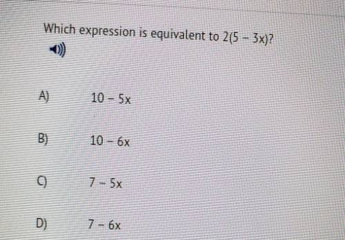 Which expression is equivalent to 2(5 – 3x)? 10 - 5x B B) 10 - 6x 0 7 - 5x D) 7 - 6x​