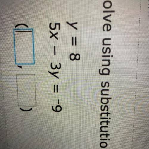HELP FAST!!! 
Solve using substitution.
y = 8
5x – 3y = -9