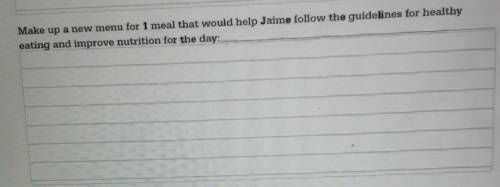 Helps aSAP DUE IN 5 MINSMake up a new menu for 1 meal that would help Jaime follow the guidelines f