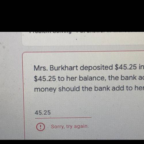 Mrs. Burkhart deposited $45.25 in her checking account, but instead of adding

$45.25 to her balan