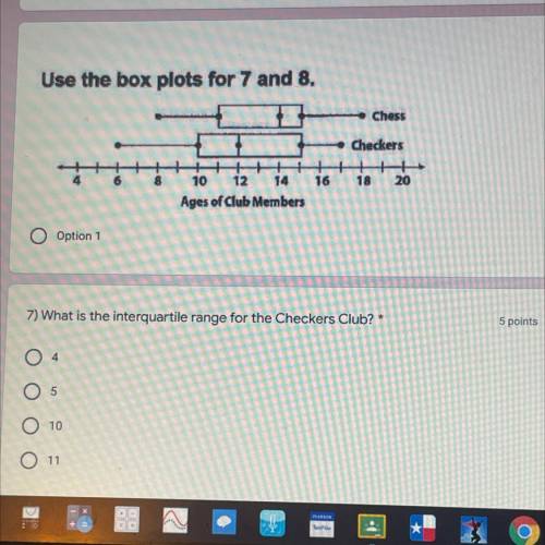 Use the box plots for 7 and 8.

Chess
Checkers
16
18
20
10 12 14
Ages of Club Members
O Option 1
7