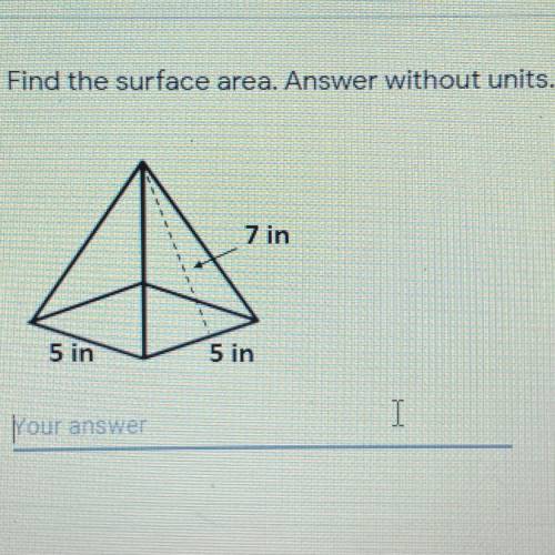 Find the surface area. Answer without units. *

20
7 in
5 in
5 in
Your answer
This is a required q