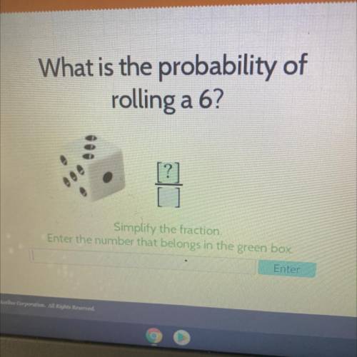 What is the probability of
rolling a 6?
[?]
Simplify the fraction