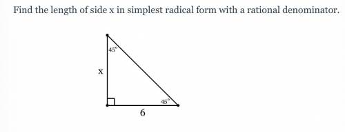 THIS IS DUE IN AN HOUR PLZ HELP!!!

Find the length of side x in simplest radical form with a rati