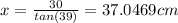 x=\frac{30}{tan(39)}=37.0469cm