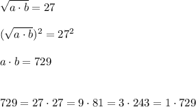 \sqrt{a\cdot b}=27\\\\(\sqrt{a\cdot b})^2=27^2\\\\a\cdot b=729\\\\\\729=27\cdot27=9\cdot81=3\cdot243=1\cdot729