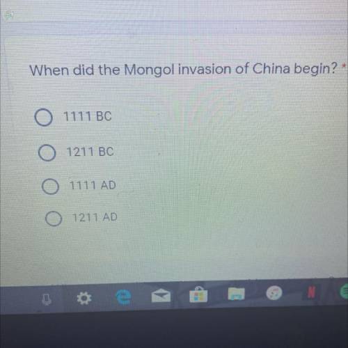 When did the Mongol invasion of China begin? *

O
1111 BC
1211 BC
O
1111 AD
O
1211 AD