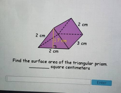 Pls help

2 cm 2 cm (1.7 cm 3 cm 2 cm Find the surface area of the triangular prism. square centim