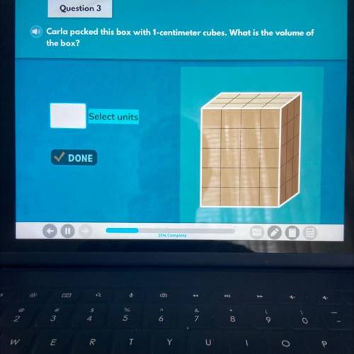 Question 3

Carla packed this box with 1-centimeter cubes. What is the volume of
the box?
?
Select