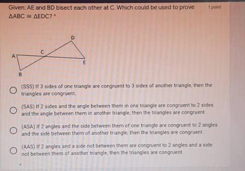 Given: AE and BD bisect each other at C. Which could be used to prove AABC = AEDC?* D E B (SSS) If