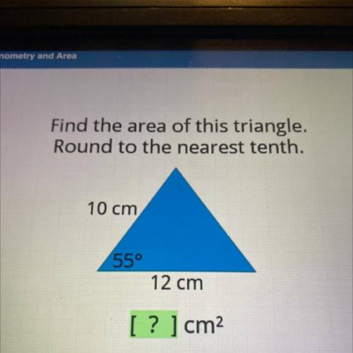 7

Find the area of this triangle.
Round to the nearest tenth.
Help Resources
10 cm
55°
12 cm
[? ]