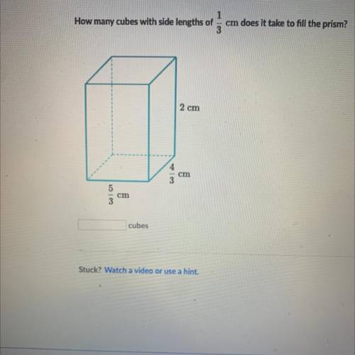 PLEASE HELP FAST

1
How many cubes with side lengths of
cm does it take to fill the prism?
2cm
cm