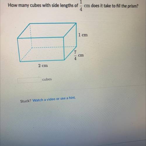 HELP FAST

How many cubes with side lengths of
cm does it take to fill the prism?
1 cm
7
cm
4
2 cm