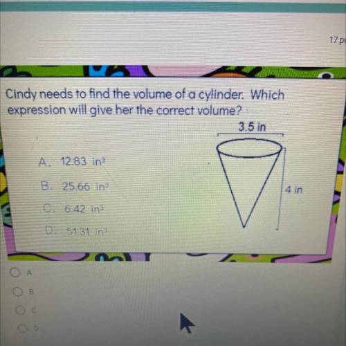 Cindy needs to find the volume of a cylinder. Which

expression will give her the correct volume?
