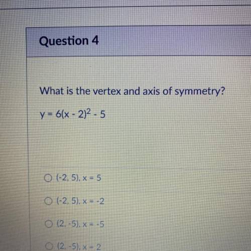 Pleaaaase help

What is the vertex and axis of symmetry?
y = 6(x - 2)2 - 5
O (-2,5), x = 5
O (-2,5