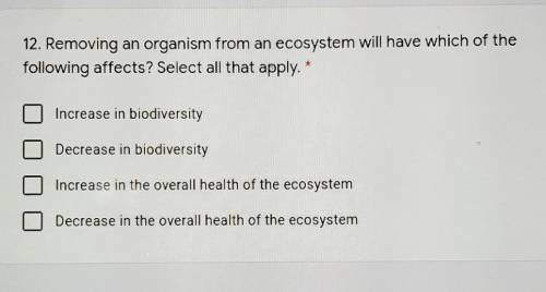 12. Removing an organism from an ecosystem will have which of the following affects? Select all tha