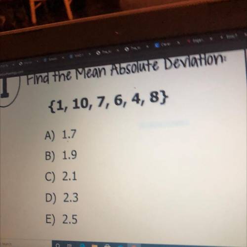 Find the Mean Absolute Deviation:

{1, 10, 7, 6, 4,8}
A) 1.7
B) 1.9
C) 2.1
D) 2.3
E) 2.5