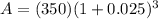A = (350)(1+0.025)^{3}