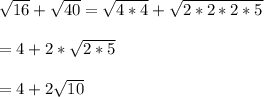 \sqrt{16}+\sqrt{40}=\sqrt{4*4}+\sqrt{2*2*2*5}\\\\= 4 +2*\sqrt{2*5}\\\\= 4 +2\sqrt{10}