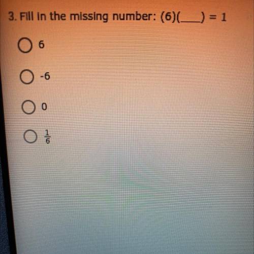3. Fill in the missing number: (6) (___) = 1
a. 6
b. -6
c. 0
d. 1/6