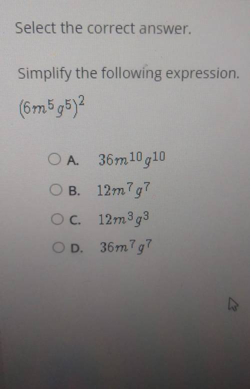 Simplify the following expression. (6m5g5)2 OA 36m 10g10 O B. 12m7g7 O c. 12m3g8 OD. 36m7g7​