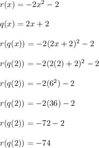 r(x)=-2x^2-2\\ \\ q(x)=2x+2\\ \\ r(q(x))=-2(2x+2)^2-2\\ \\ r(q(2))=-2(2(2)+2)^2-2\\ \\ r(q(2))=-2(6^2)-2\\ \\ r(q(2))=-2(36)-2\\ \\ r(q(2))=-72-2\\ \\ r(q(2))=-74