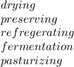 drying \\ preserving \\ refregerating \\ fermentation \\ pasturizing