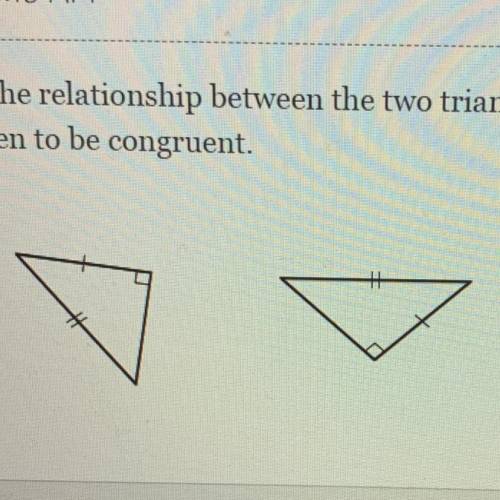 Determine the relationship between the two triangles and whether or not they

can be proven to be