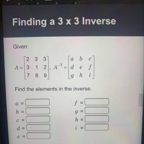 Given:

2
3
3
A=3
1
2, A-1.
a b с
d e f
9
h
7
8 9
Find the elements in the inverse.
a =
f:
g =
h =