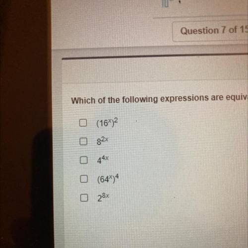SOMEONE HELP MEEE

Which of the following expressions are equivalent to 256^x?Select all that appl