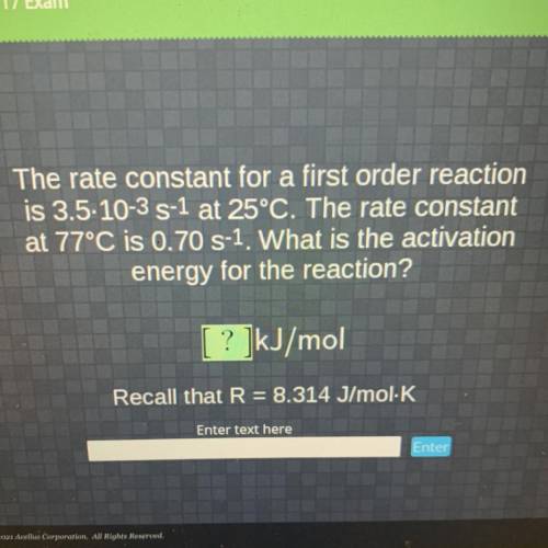 The rate constant for a first order reaction

is 3.5-10-3 S-1 at 25°C. The rate constant
at 77°C i