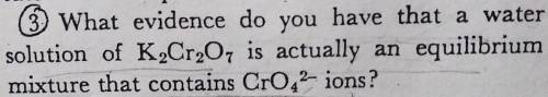 ASAP PLZZZZ 3) What evidence do you have that a water solution of K2Cr2O7 is actually an equilibriu
