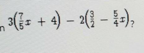 3 (7/5x+4) -2 (3/2 - 5/4x)​