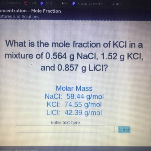 What is the mole fraction of KCI in a

mixture of 0.564 g NaCl, 1.52 g KCI,
and 0.857 g LiCl?
Mola