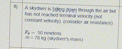 a skydiver is falling down through the air but has not reach terminal velocity (not consistent velo
