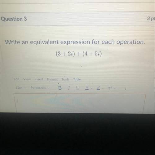 Write an equivalent expression for each operation.
(3 + 2i) + (4 + 5i)
Help me plz ASAP