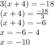 3(x + 4) =  - 18 \\ (x + 4) =  \frac{ - 18}{3 }  \\ (x + 4) =  - 6 \\ x =  - 6 - 4 \\ x =  - 10