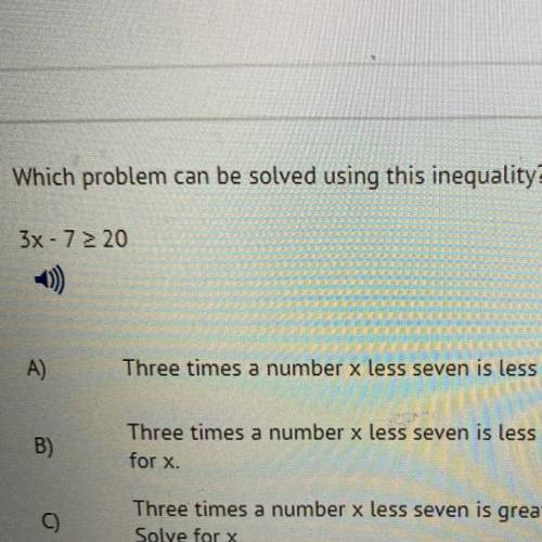 Which problem can be solved using this inequality?

3x - 72 20
A)
Three times a number x less seve