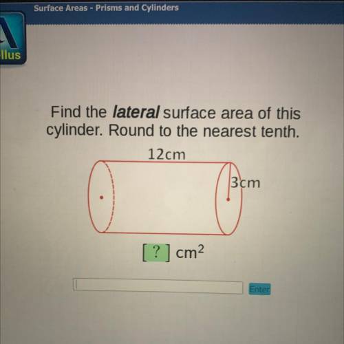 Find the lateral surface area of this

cylinder. Round to the nearest tenth.
12cm
3 cm
?] cm2
