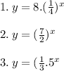 1.  \: y= 8.(  \frac{1}{4} ) {}^{x}  \\  \\ 2. \: y = ( \frac{7}{2} ) {}^{x}  \\  \\ 3. \: y = ( \frac{1}{3} . {5}^{x}