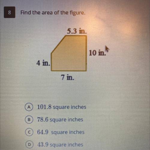 8

Find the area of the figure.
5.3 in.
10 in.
4 in.
7 in.
A
101.8 square inches
B 78.6 square inc