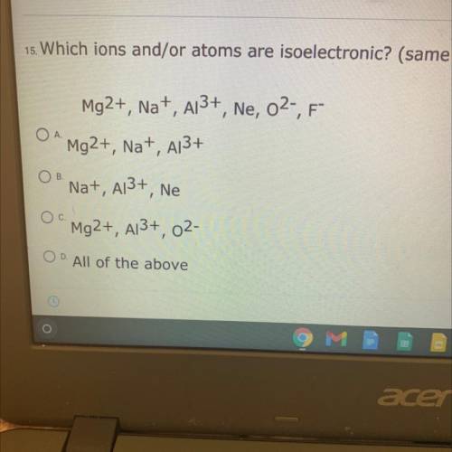 Which ions and/or atoms are isoelectronic? (same electron configuration)?

Mg2+, Na+, A13+, Ne, 02