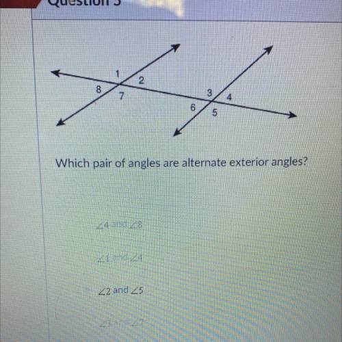 Which pair of angles are alternate exterior angles?

<4 and <8
<1and <4
<2and <5